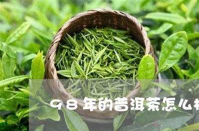 98年的普洱茶怎么样/2023061658148