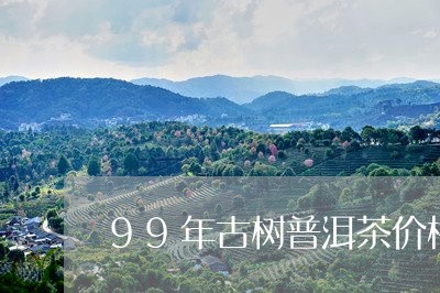 99年古树普洱茶价格/2023062038482