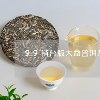 99销台版大益普洱茶/2023061825169