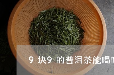 9块9的普洱茶能喝吗/2023061506161