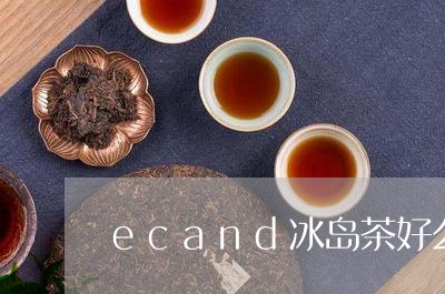 ecand冰岛茶好么/2023092318481