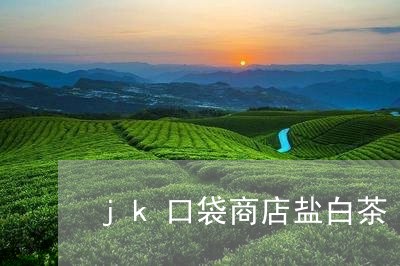 jk口袋商店盐白茶/2023121643939