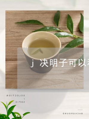 j决明子可以和普洱茶/2023092969470