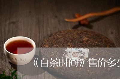 《白茶时间》售价多少/2023092747150