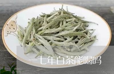 一七年白茶能喝吗/2023061494946