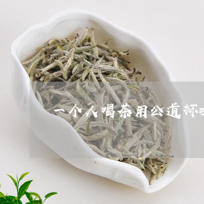 一个人喝茶用公道杯吗/2023092113958