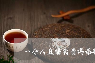 一个人直播卖普洱茶特别卖力/2023082632793