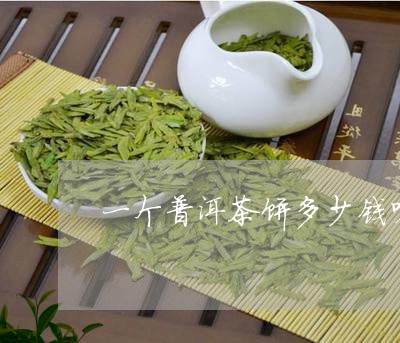 一个普洱茶饼多少钱呀/2023061406148