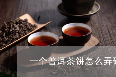 一个普洱茶饼怎么弄碎/2023092649392