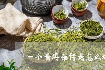 一个普洱茶饼是怎么炼成的/2023081576268