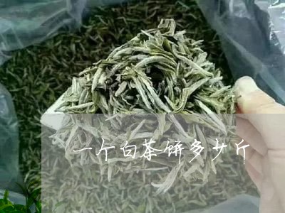 一个白茶饼多少斤/2023061495059