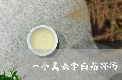 一个美女拿白茶杯污/2023071409482