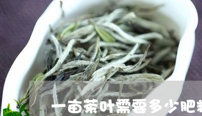 一亩茶叶需要多少肥料/2023092359593