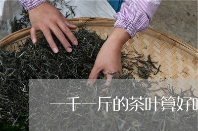 一千一斤的茶叶算好吗/2023092152838