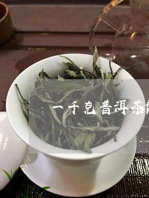 一千克普洱茶能喝多久啊/2023110392648