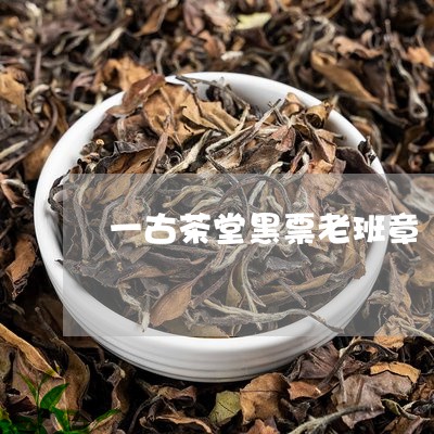 一古茶堂黑票老班章/2023042713037