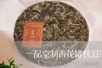 一品堂制青花罐普洱茶/2023092617258