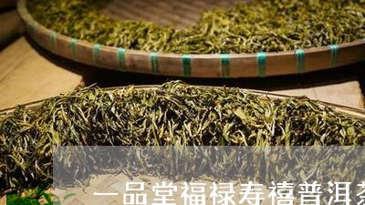 一品堂福禄寿禧普洱茶/2023092514249