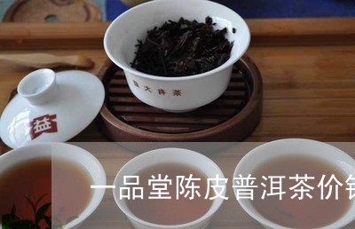 一品堂陈皮普洱茶价钱/2023092787493