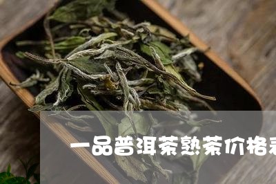 一品普洱茶熟茶价格表一览/2023082816051