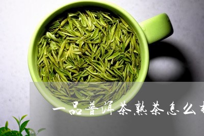 一品普洱茶熟茶怎么样冲泡/2023082825827