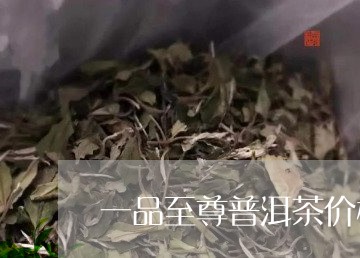 一品至尊普洱茶价格表/2023082821703