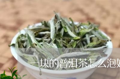 一块的普洱茶怎么泡好喝一点/2023052854915