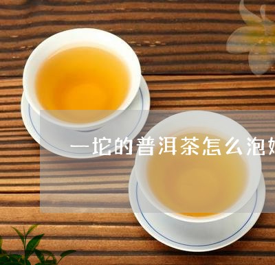 一坨的普洱茶怎么泡好呢/2023081466381