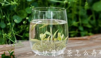 一大块普洱茶怎么弄碎/2023061411592