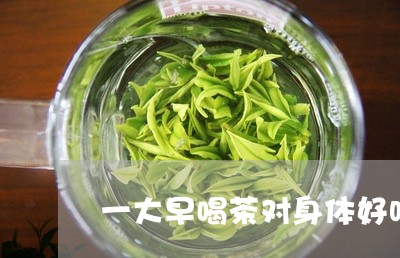 一大早喝茶对身体好吗/2023092170594