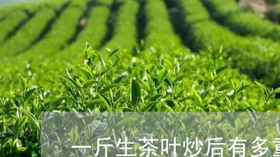 一斤生茶叶炒后有多重/2023061105938