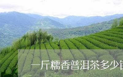 一斤糯香普洱茶多少钱/2023092559693