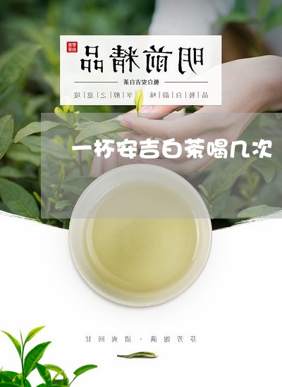 一杯安吉白茶喝几次/2023121651415