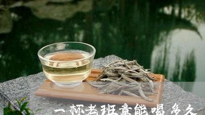 一杯老班章能喝多久/2023042869583