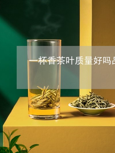 一杯香茶叶质量好吗品香茗茶怎么样/2023060483728