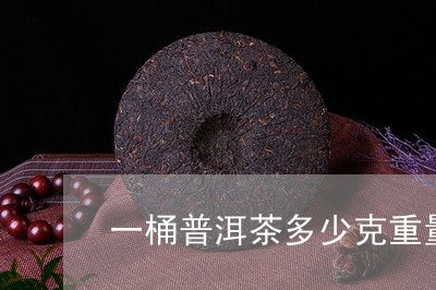 一桶普洱茶多少克重量/2023063016169