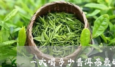 一次喝多少普洱茶最好喝/2023110514170