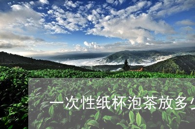 一次性纸杯泡茶放多少茶叶/2023051285485