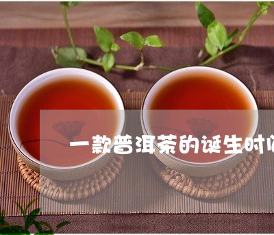 一款普洱茶的诞生时间是/2023050464827