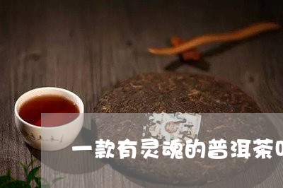 一款有灵魂的普洱茶叫什么/2023112488262