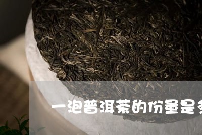 一泡普洱茶的份量是多少克/2023112496617