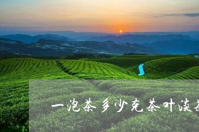 一泡茶多少克茶叶淡茶浓茶怎么区分/2023060449159