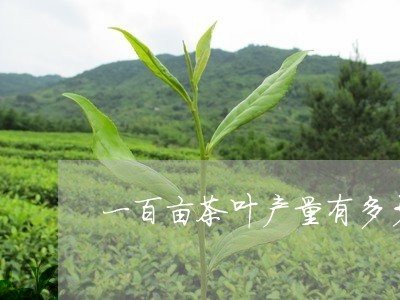 一百亩茶叶产量有多少/2023092372694