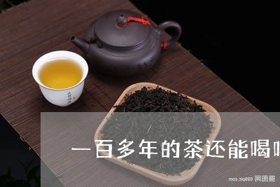 一百多年的茶还能喝吗/2023060956381