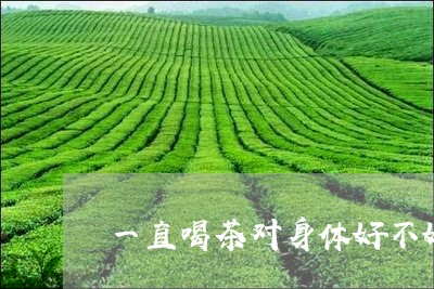 一直喝茶对身体好不好/2023060916259