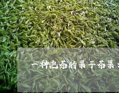 一种泡茶的果子茶果士/2023071596263