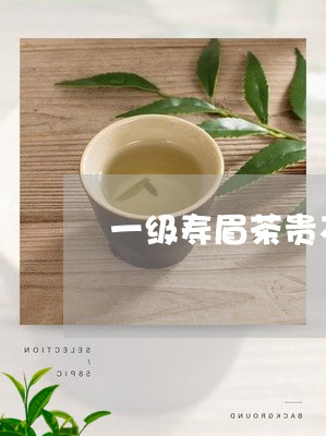 一级寿眉茶贵不贵/2023090895272