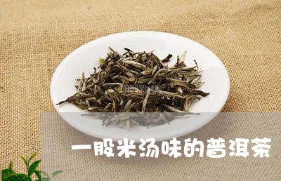 一股米汤味的普洱茶/2023071023818