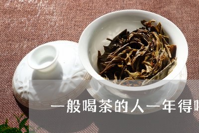 一般喝茶的人一年得喝多少茶/2023052678381