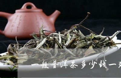 一般普洱茶多少钱一克/2023092589370